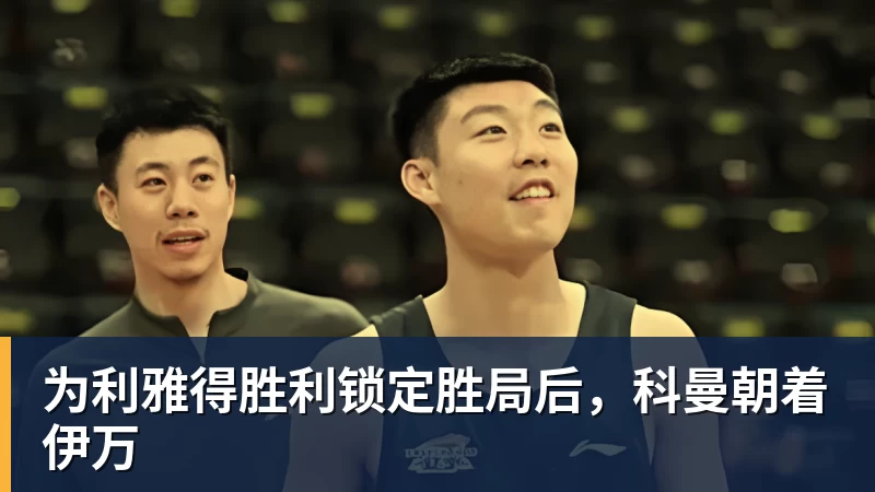 为利雅得胜利锁定胜局后，科曼朝着伊万