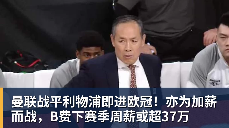曼联战平利物浦即进欧冠！亦为加薪而战，B费下赛季周薪或超37万