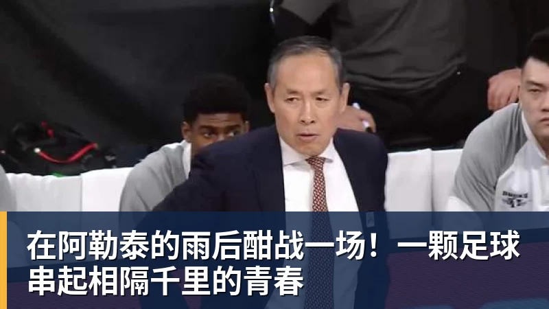 谈球吧在阿勒泰的雨后酣战一场！一颗足球串起相隔千里的青春