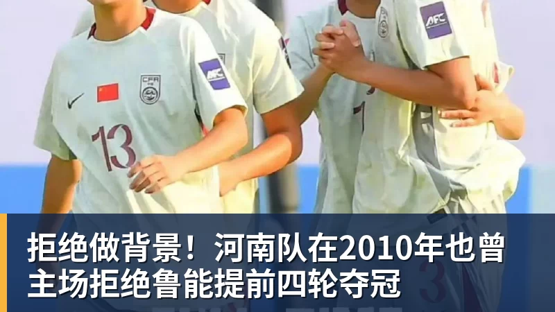 谈球吧拒绝做背景！河南队在2010年也曾主场拒绝鲁能提前四轮夺冠