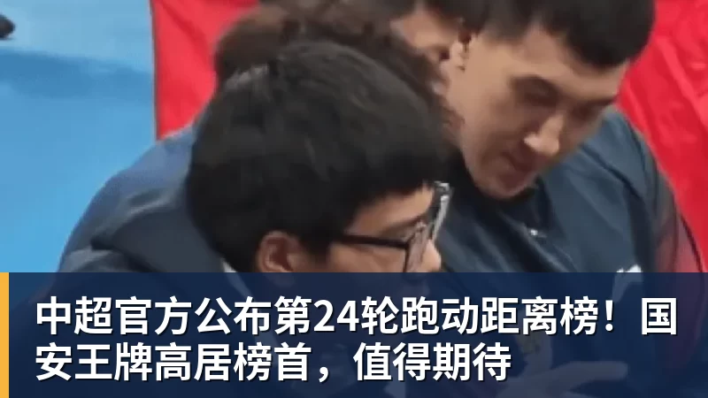 谈球吧中超官方公布第24轮跑动距离榜！国安王牌高居榜首，值得期待