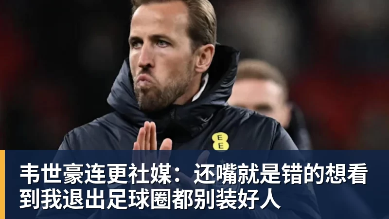 谈球吧韦世豪连更社媒：还嘴就是错的想看到我退出足球圈都别装好人