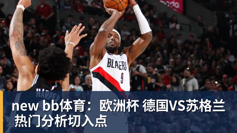 谈球吧new bb体育：欧洲杯 德国VS苏格兰 热门分析切入点