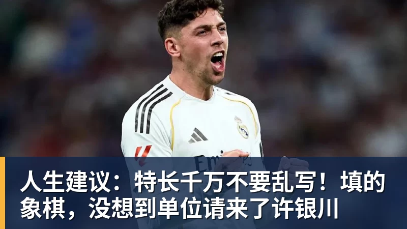 谈球吧人生建议：特长千万不要乱写！填的象棋，没想到单位请来了许银川