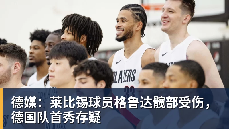 谈球吧德媒：莱比锡球员格鲁达髋部受伤，德国队首秀存疑