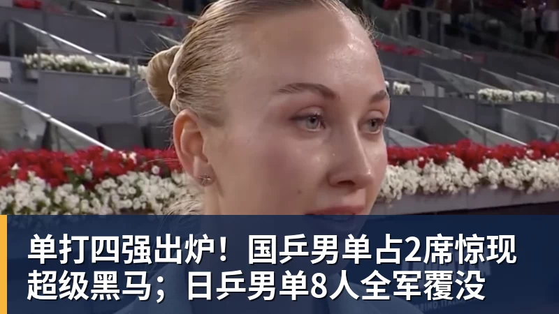 谈球吧单打四强出炉！国乒男单占2席惊现超级黑马；日乒男单8人全军覆没