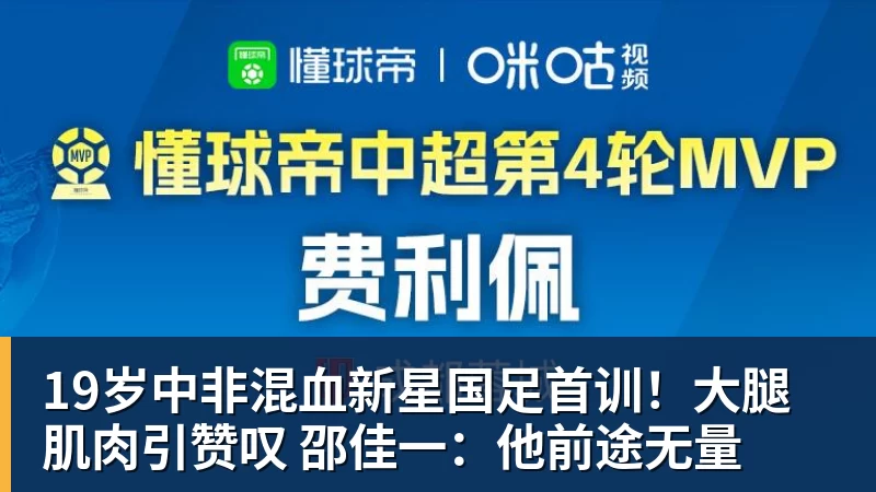 谈球吧19岁中非混血新星国足首训！大腿肌肉引赞叹 邵佳一：他前途无量