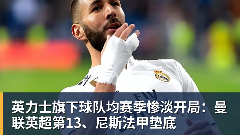 谈球吧英力士旗下球队均赛季惨淡开局：曼联英超第13、尼斯法甲垫底