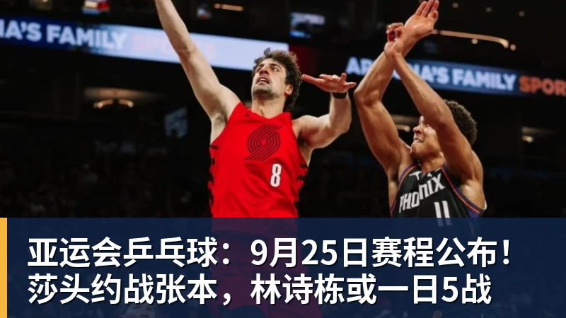 谈球吧亚运会乒乓球：9月25日赛程公布！莎头约战张本，林诗栋或一日5战