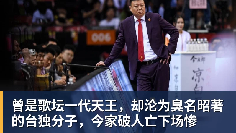 谈球吧曾是歌坛一代天王，却沦为臭名昭著的台独分子，今家破人亡下场惨