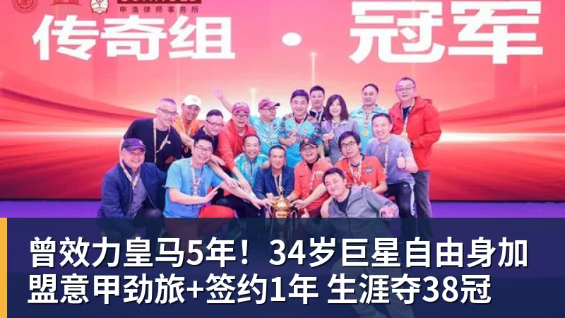谈球吧曾效力皇马5年！34岁巨星自由身加盟意甲劲旅+签约1年 生涯夺38冠