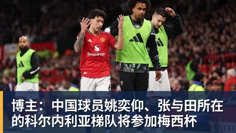 谈球吧博主：中国球员姚奕仰、张与田所在的科尔内利亚梯队将参加梅西杯