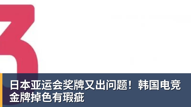 谈球吧日本亚运会奖牌又出问题！韩国电竞金牌掉色有瑕疵