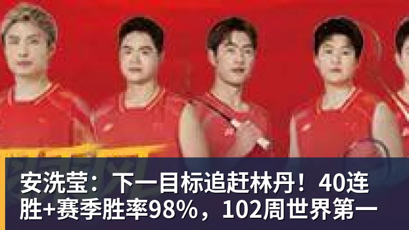 谈球吧安洗莹：下一目标追赶林丹！40连胜+赛季胜率98%，102周世界第一