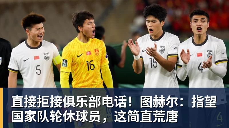 谈球吧直接拒接俱乐部电话！图赫尔：指望国家队轮休球员，这简直荒唐