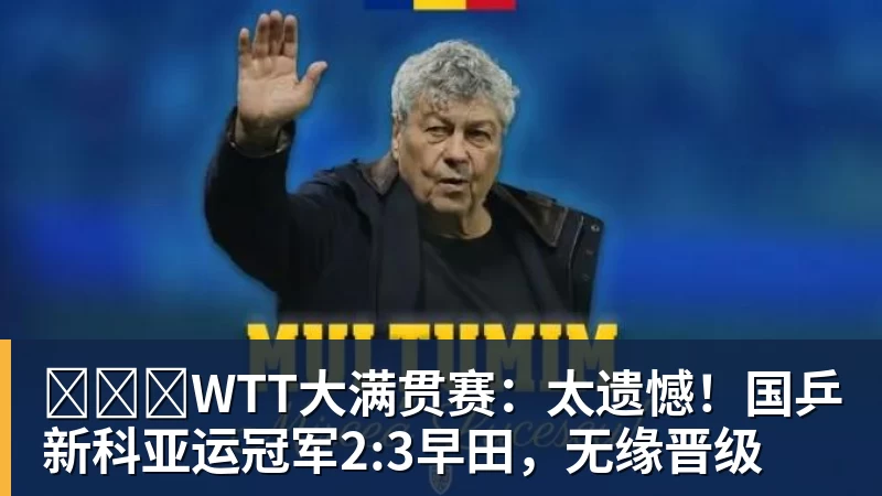 谈球吧​​​WTT大满贯赛：太遗憾！国乒新科亚运冠军2:3早田，无缘晋级