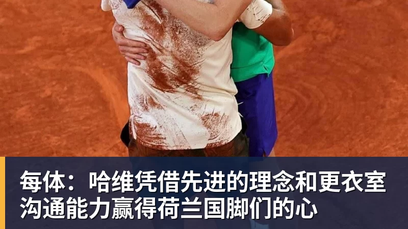 谈球吧每体：哈维凭借先进的理念和更衣室沟通能力赢得荷兰国脚们的心