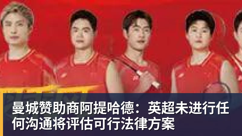 谈球吧曼城赞助商阿提哈德：英超未进行任何沟通将评估可行法律方案