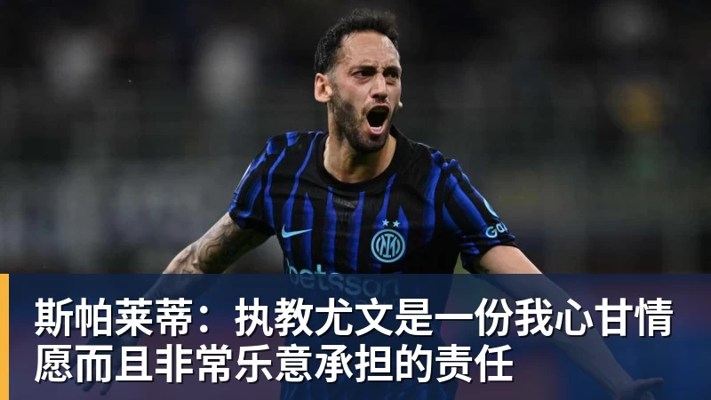 谈球吧斯帕莱蒂：执教尤文是一份我心甘情愿而且非常乐意承担的责任