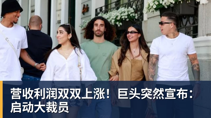 谈球吧营收利润双双上涨！巨头突然宣布：启动大裁员
