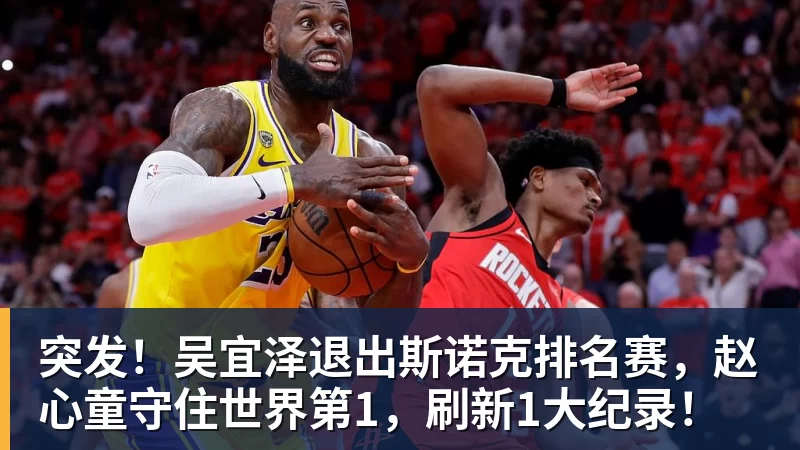 谈球吧突发！吴宜泽退出斯诺克排名赛，赵心童守住世界第1，刷新1大纪录！