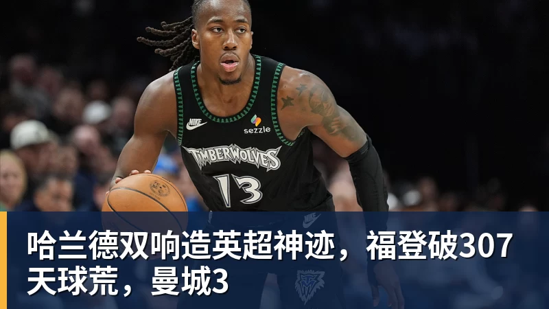 谈球吧哈兰德双响造英超神迹，福登破307天球荒，曼城3