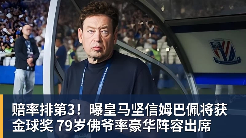 谈球吧赔率排第3！曝皇马坚信姆巴佩将获金球奖 79岁佛爷率豪华阵容出席