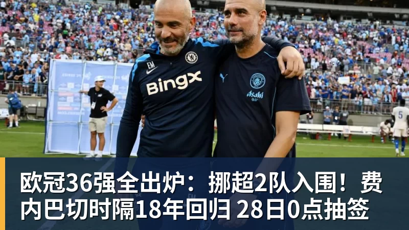 谈球吧欧冠36强全出炉：挪超2队入围！费内巴切时隔18年回归 28日0点抽签